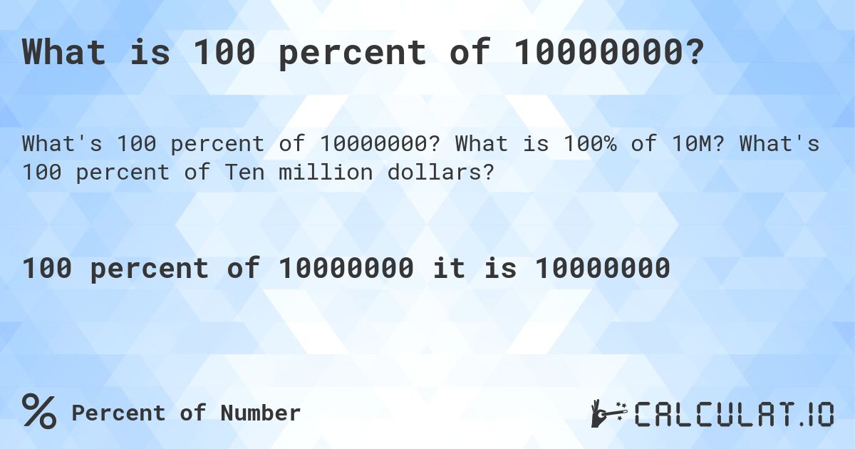 What is 100 percent of 10000000?. What is 100% of 10M? What's 100 percent of Ten million dollars?
