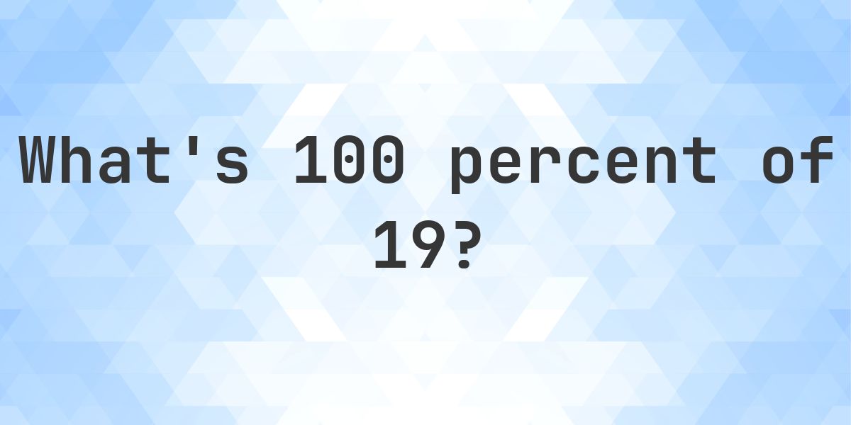 What is 100 percent of 19? - Calculatio