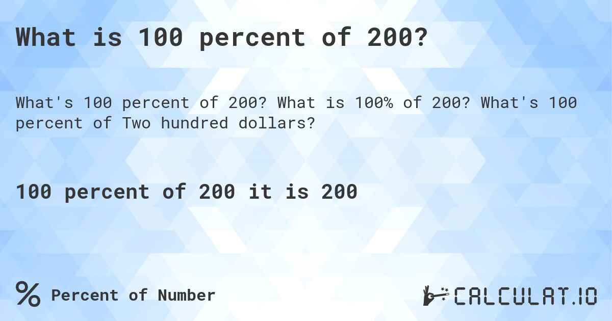 What is 100 percent of 200?. What is 100% of 200? What's 100 percent of Two hundred dollars?