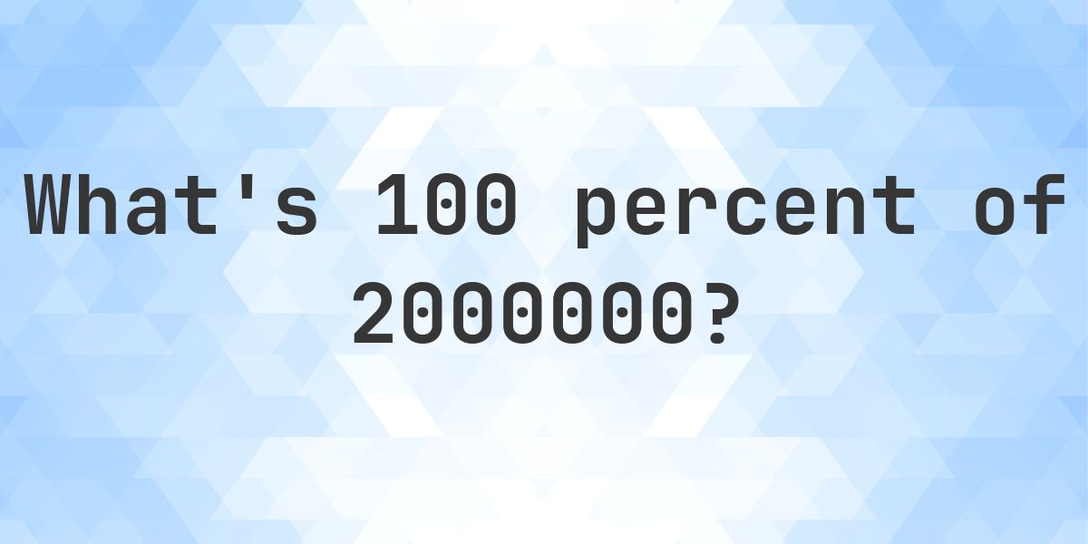 What is 100 percent of 2000000? - Calculatio