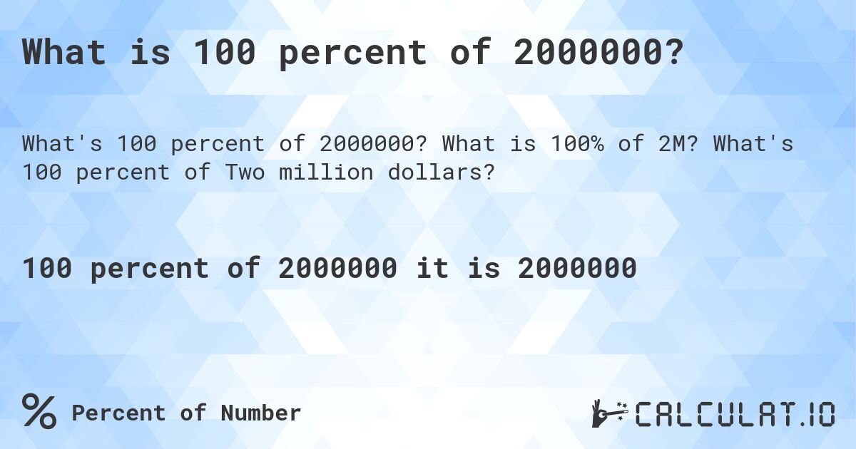 What is 100 percent of 2000000?. What is 100% of 2M? What's 100 percent of Two million dollars?
