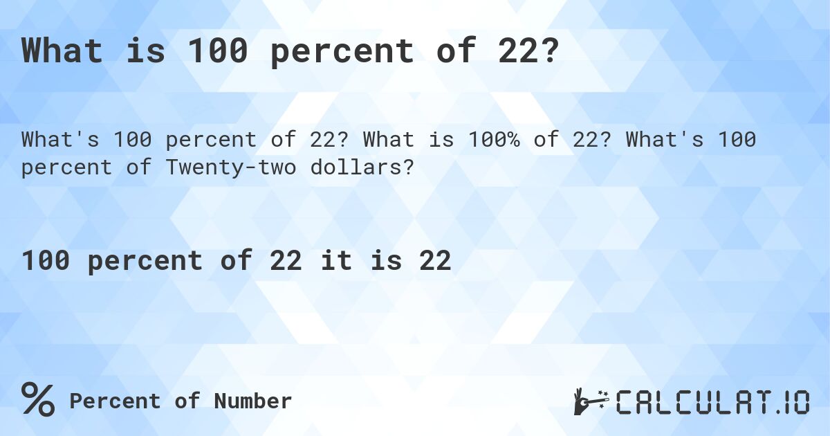 What is 100 percent of 22?. What is 100% of 22? What's 100 percent of Twenty-two dollars?
