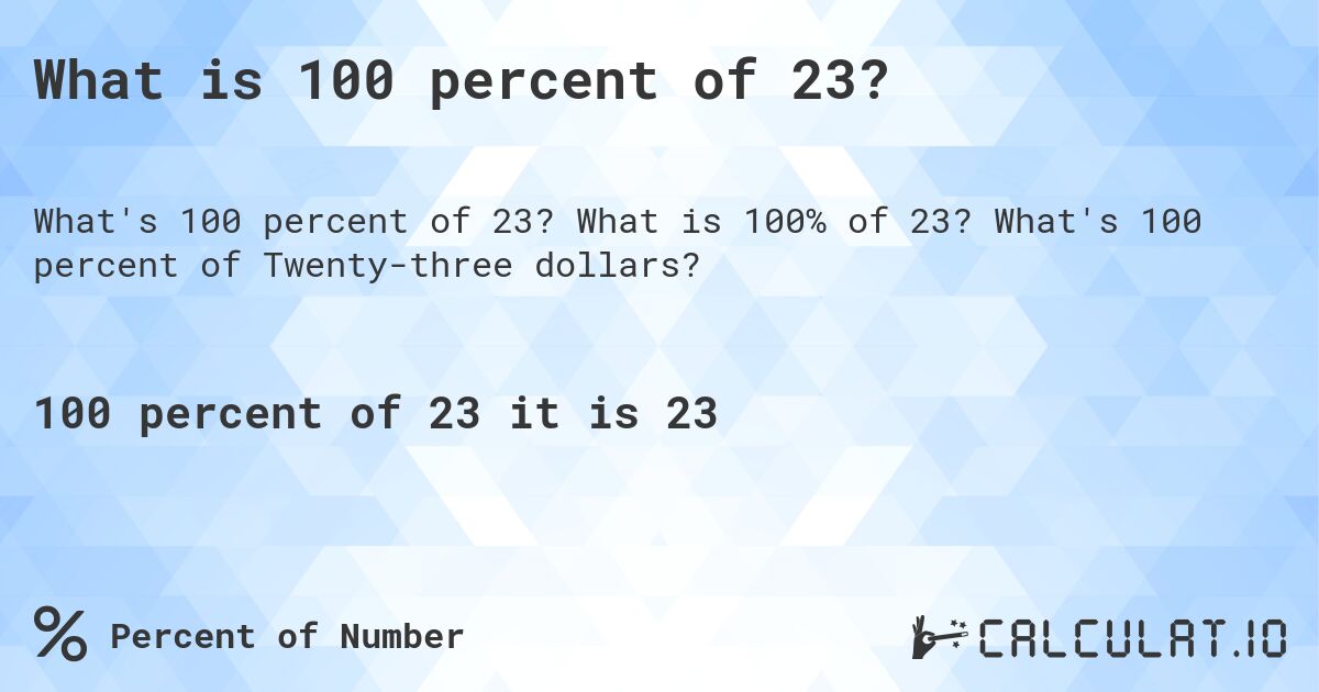 What is 100 percent of 23?. What is 100% of 23? What's 100 percent of Twenty-three dollars?