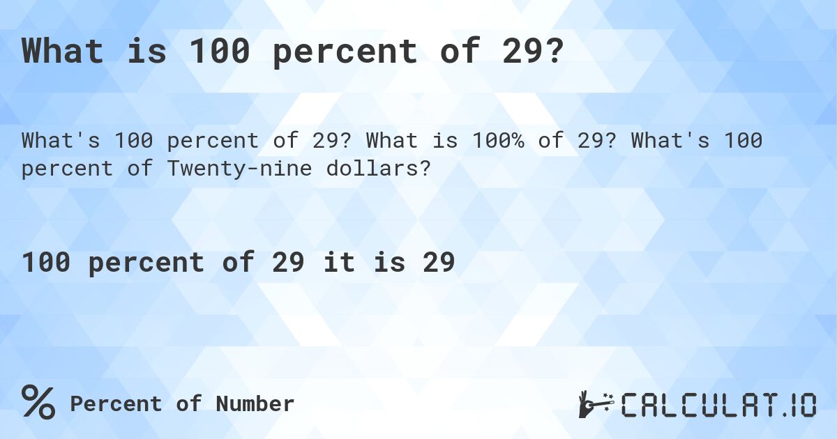 What is 100 percent of 29?. What is 100% of 29? What's 100 percent of Twenty-nine dollars?