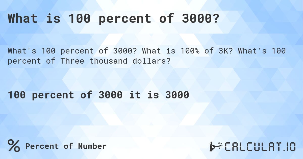 What is 100 percent of 3000?. What is 100% of 3K? What's 100 percent of Three thousand dollars?