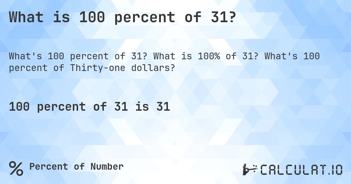 What is 100 percent of 31?. What is 100% of 31? What's 100 percent of Thirty-one dollars?