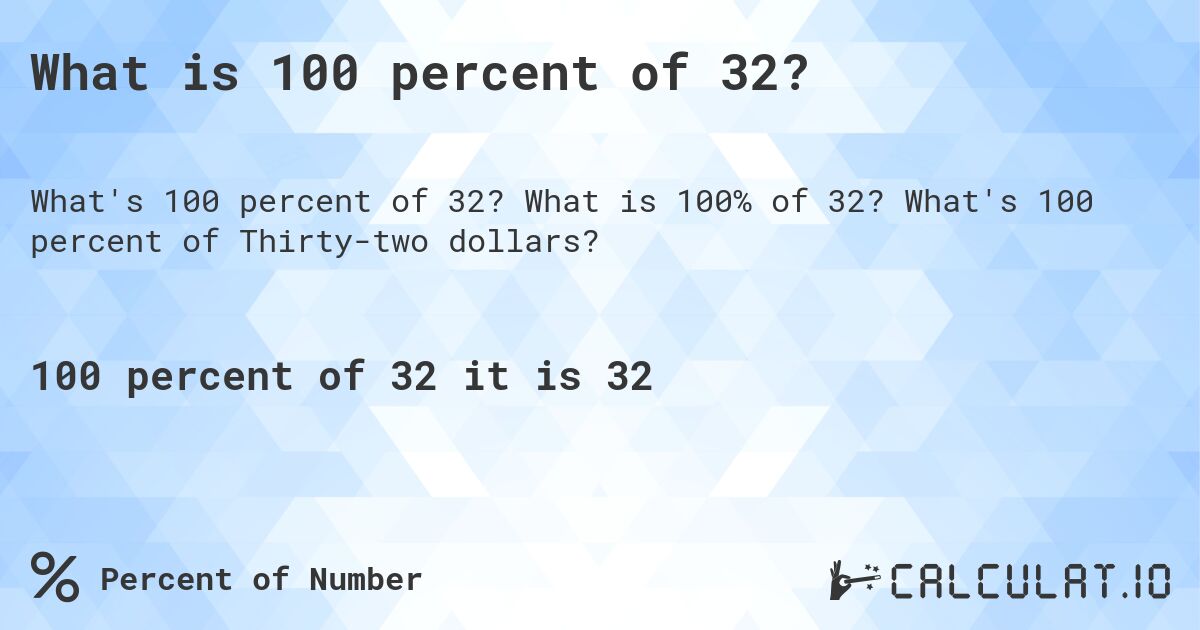 What is 100 percent of 32?. What is 100% of 32? What's 100 percent of Thirty-two dollars?