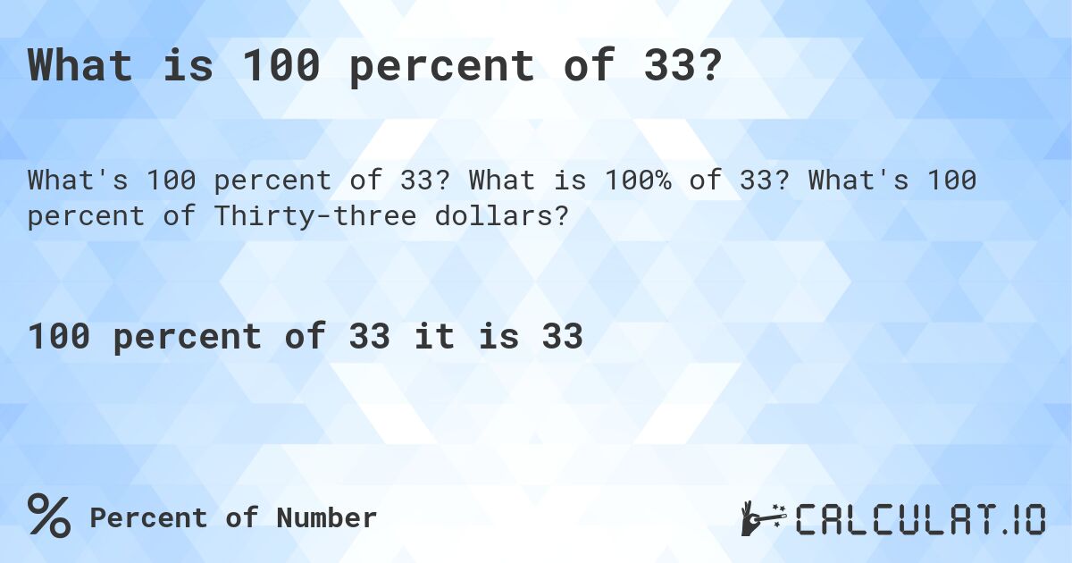 What is 100 percent of 33?. What is 100% of 33? What's 100 percent of Thirty-three dollars?