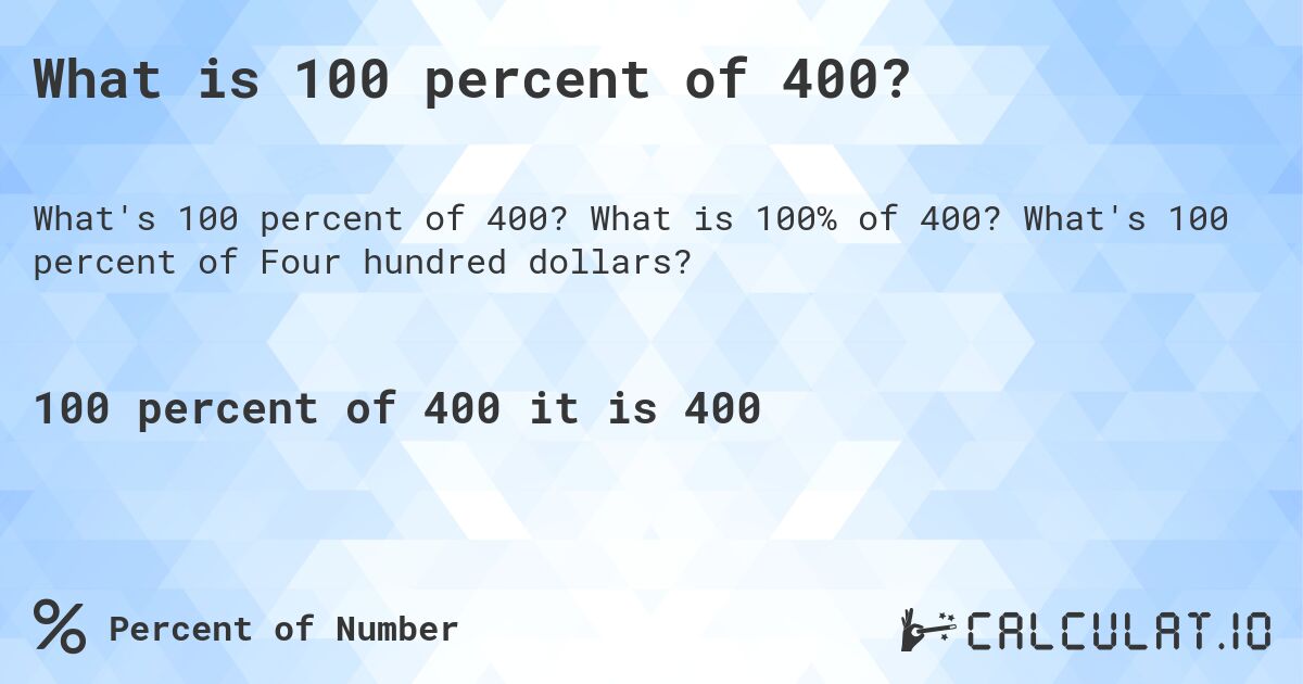 What is 100 percent of 400?. What is 100% of 400? What's 100 percent of Four hundred dollars?