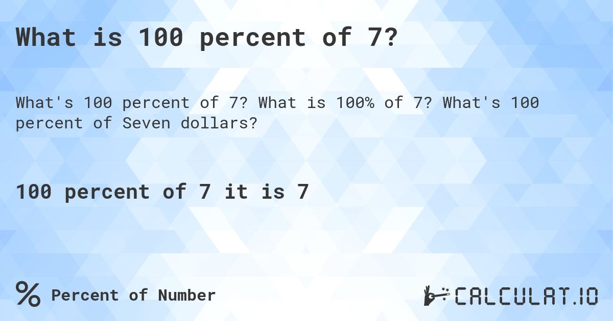 What is 100 percent of 7?. What is 100% of 7? What's 100 percent of Seven dollars?