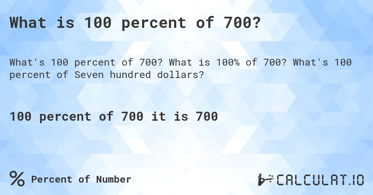 What is 100 percent of 700?. What is 100% of 700? What's 100 percent of Seven hundred dollars?