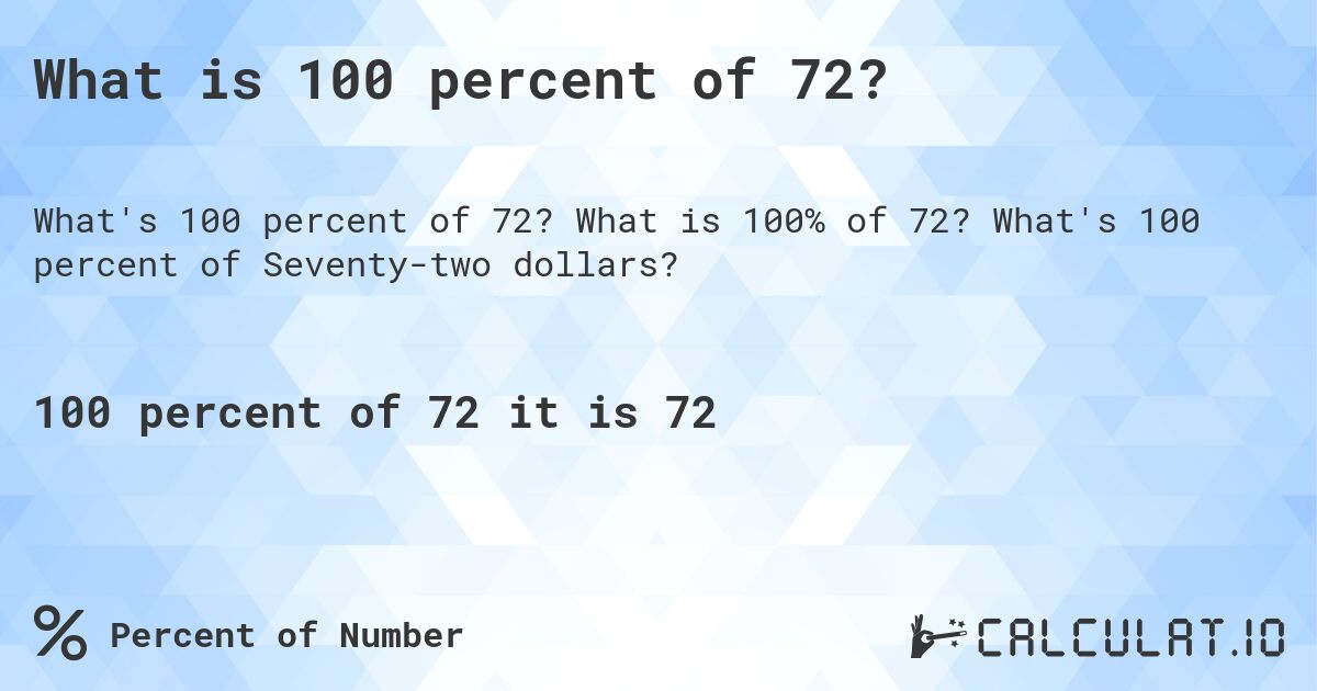 What is 100 percent of 72?. What is 100% of 72? What's 100 percent of Seventy-two dollars?
