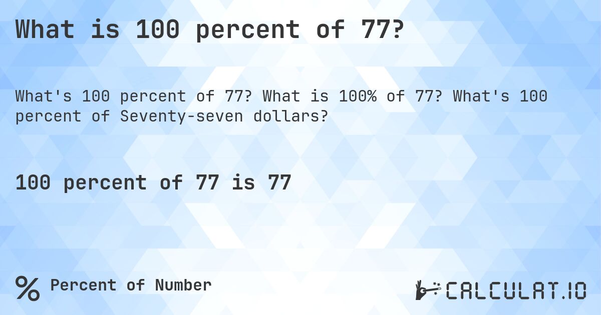 What is 100 percent of 77?. What is 100% of 77? What's 100 percent of Seventy-seven dollars?