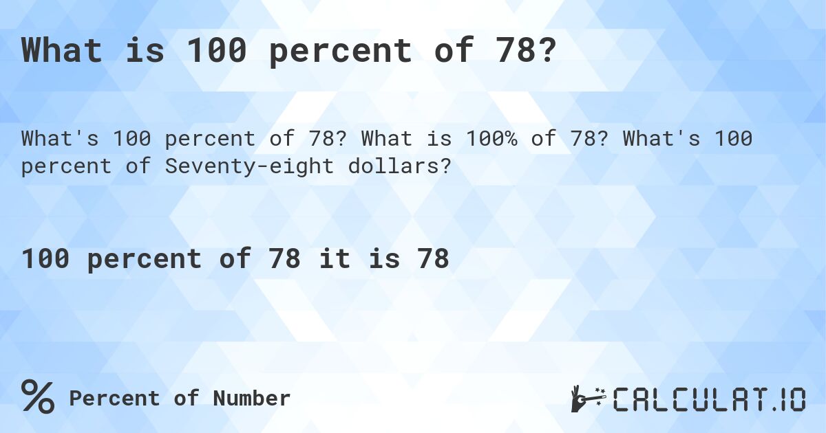 What is 100 percent of 78?. What is 100% of 78? What's 100 percent of Seventy-eight dollars?