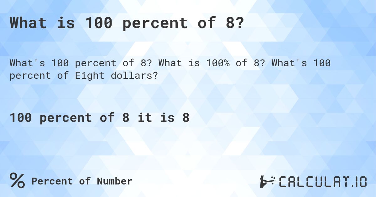 What is 100 percent of 8?. What is 100% of 8? What's 100 percent of Eight dollars?