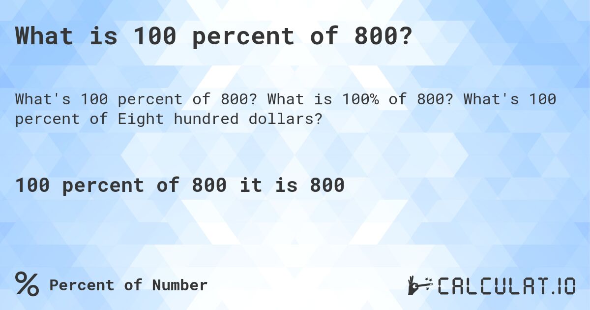 What is 100 percent of 800?. What is 100% of 800? What's 100 percent of Eight hundred dollars?