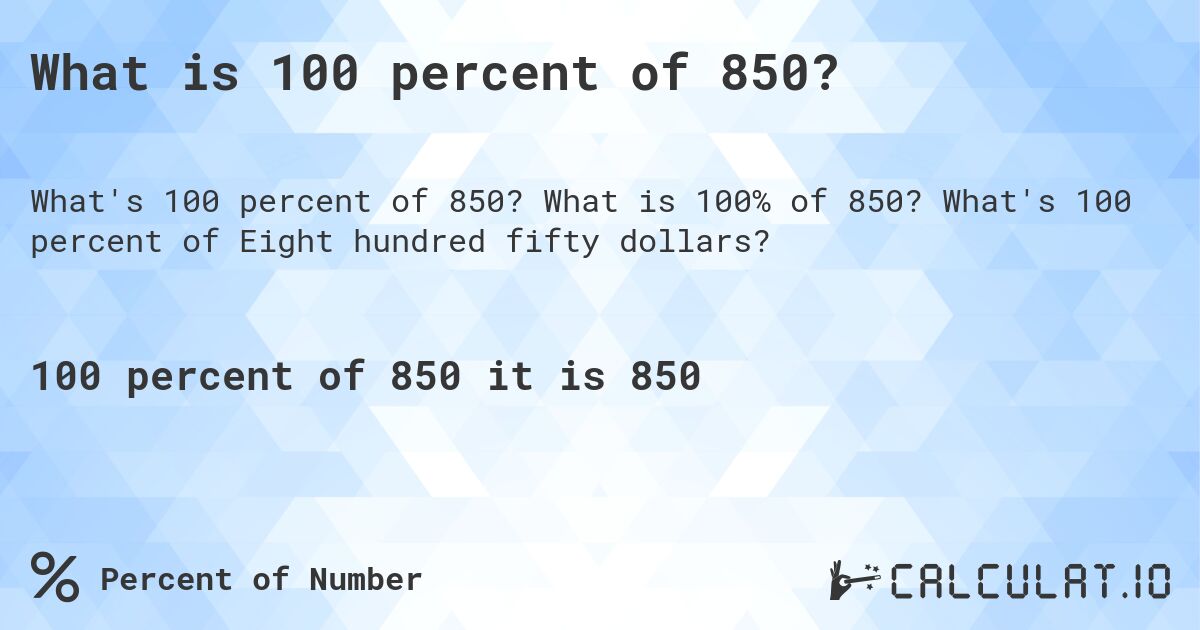 What is 100 percent of 850?. What is 100% of 850? What's 100 percent of Eight hundred fifty dollars?