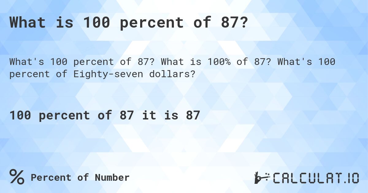 What is 100 percent of 87?. What is 100% of 87? What's 100 percent of Eighty-seven dollars?