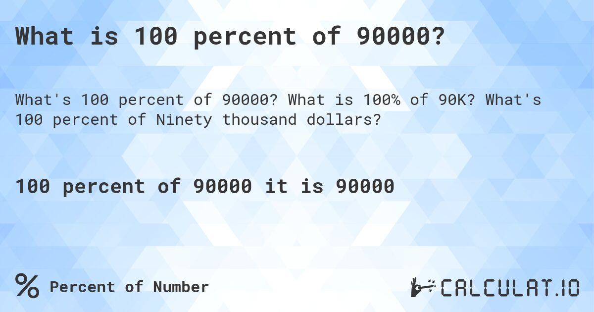 What is 100 percent of 90000?. What is 100% of 90K? What's 100 percent of Ninety thousand dollars?