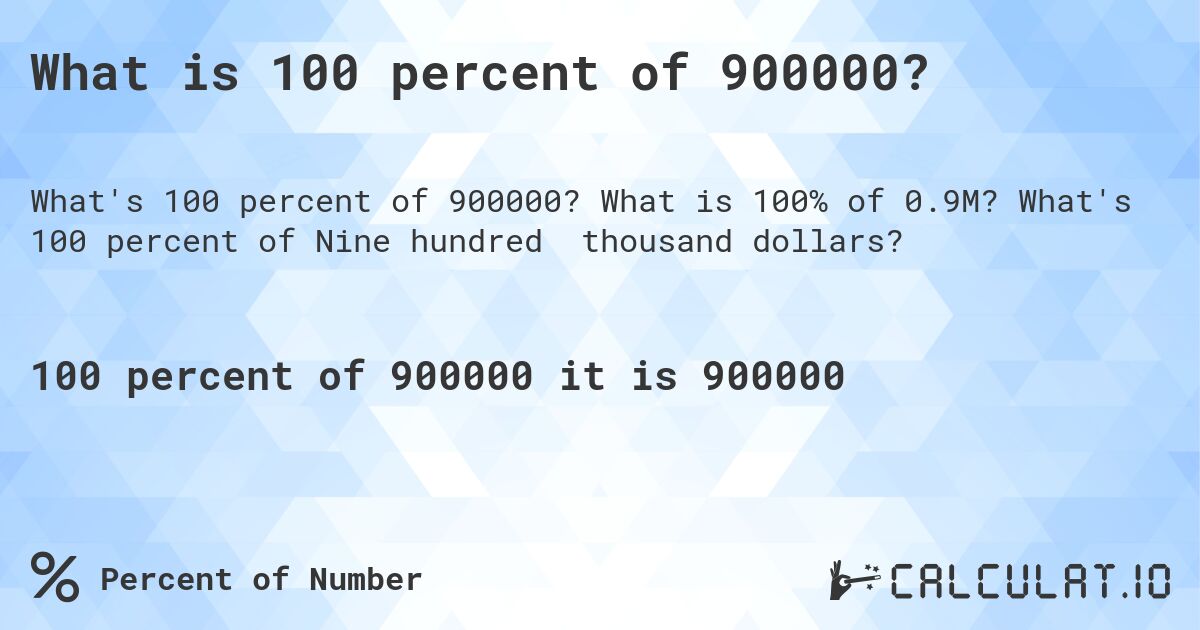 What is 100 percent of 900000?. What is 100% of 0.9M? What's 100 percent of Nine hundred thousand dollars?