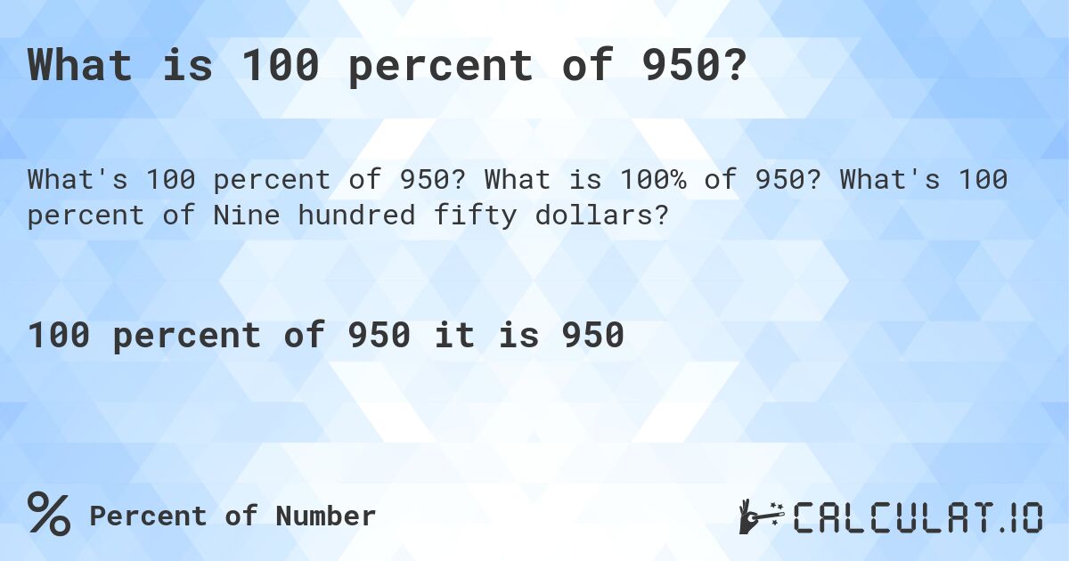 What is 100 percent of 950?. What is 100% of 950? What's 100 percent of Nine hundred fifty dollars?