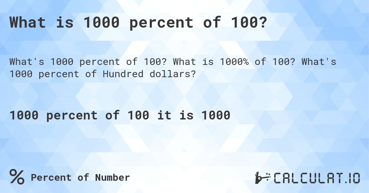 What is 1000 percent of 100?. What is 1000% of 100? What's 1000 percent of Hundred dollars?