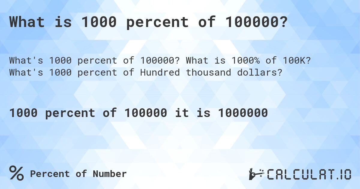 What is 1000 percent of 100000?. What is 1000% of 100K? What's 1000 percent of Hundred thousand dollars?