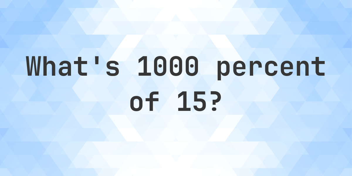 What is 1000 percent of 15? - Calculatio