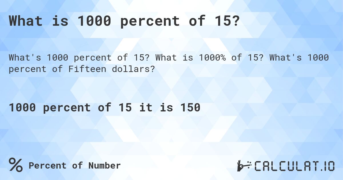 What is 1000 percent of 15?. What is 1000% of 15? What's 1000 percent of Fifteen dollars?