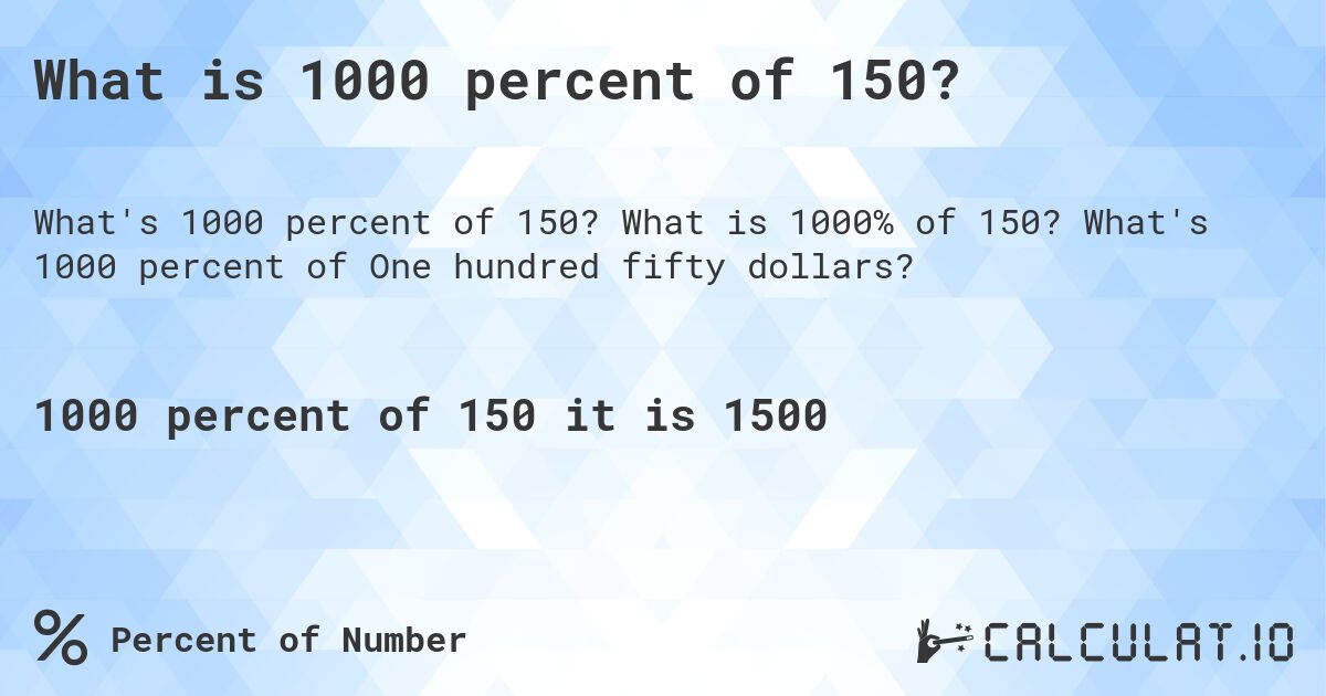 What is 1000 percent of 150?. What is 1000% of 150? What's 1000 percent of One hundred fifty dollars?