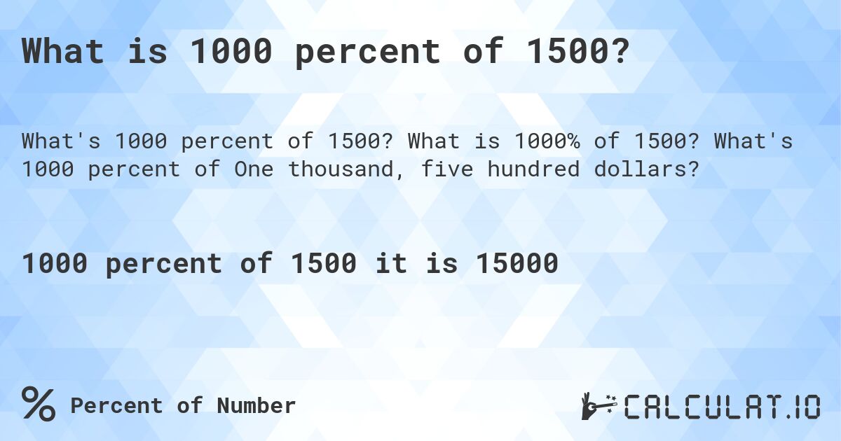 What is 1000 percent of 1500?. What is 1000% of 1500? What's 1000 percent of One thousand, five hundred dollars?