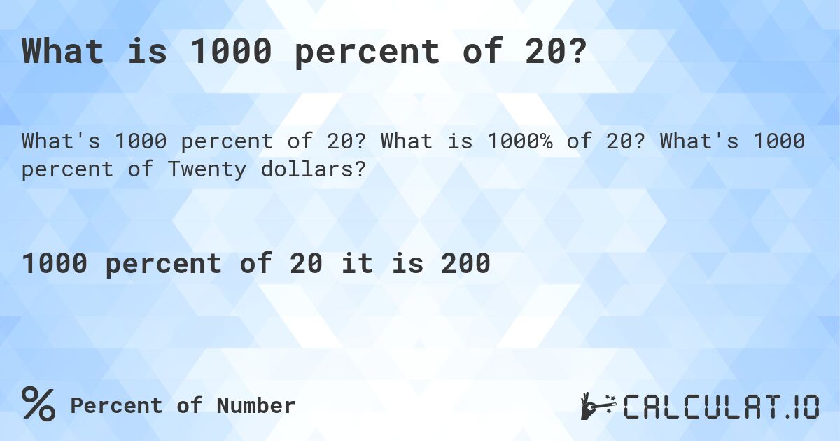 What is 1000 percent of 20?. What is 1000% of 20? What's 1000 percent of Twenty dollars?
