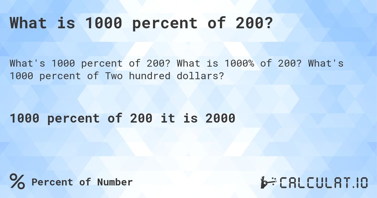 What is 1000 percent of 200?. What is 1000% of 200? What's 1000 percent of Two hundred dollars?
