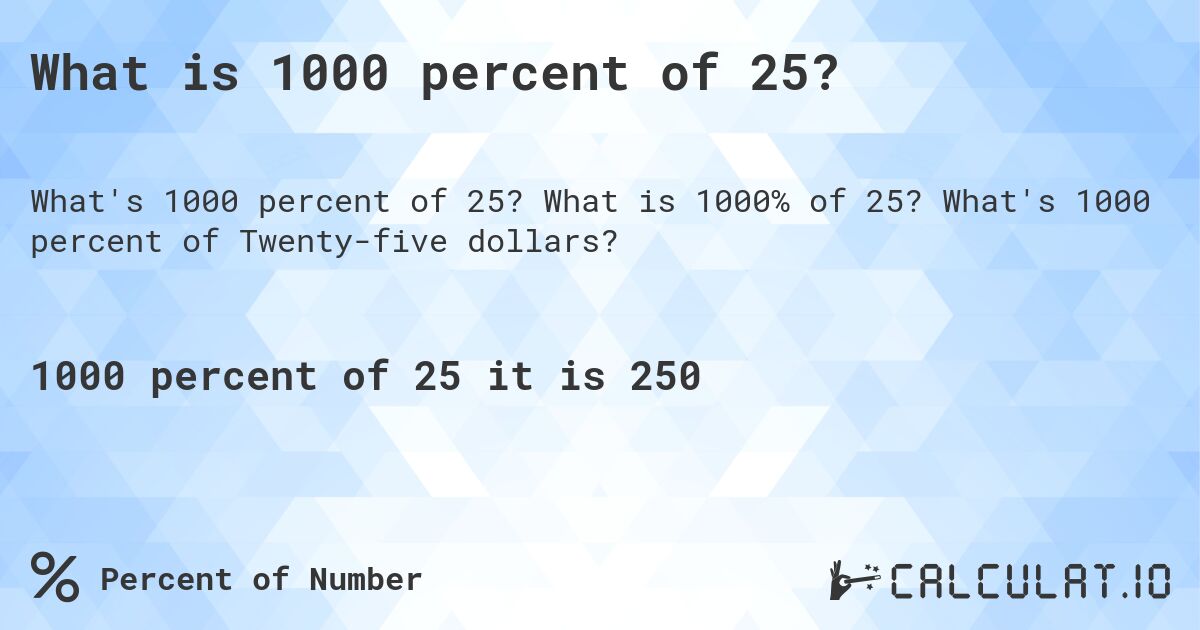What is 1000 percent of 25?. What is 1000% of 25? What's 1000 percent of Twenty-five dollars?