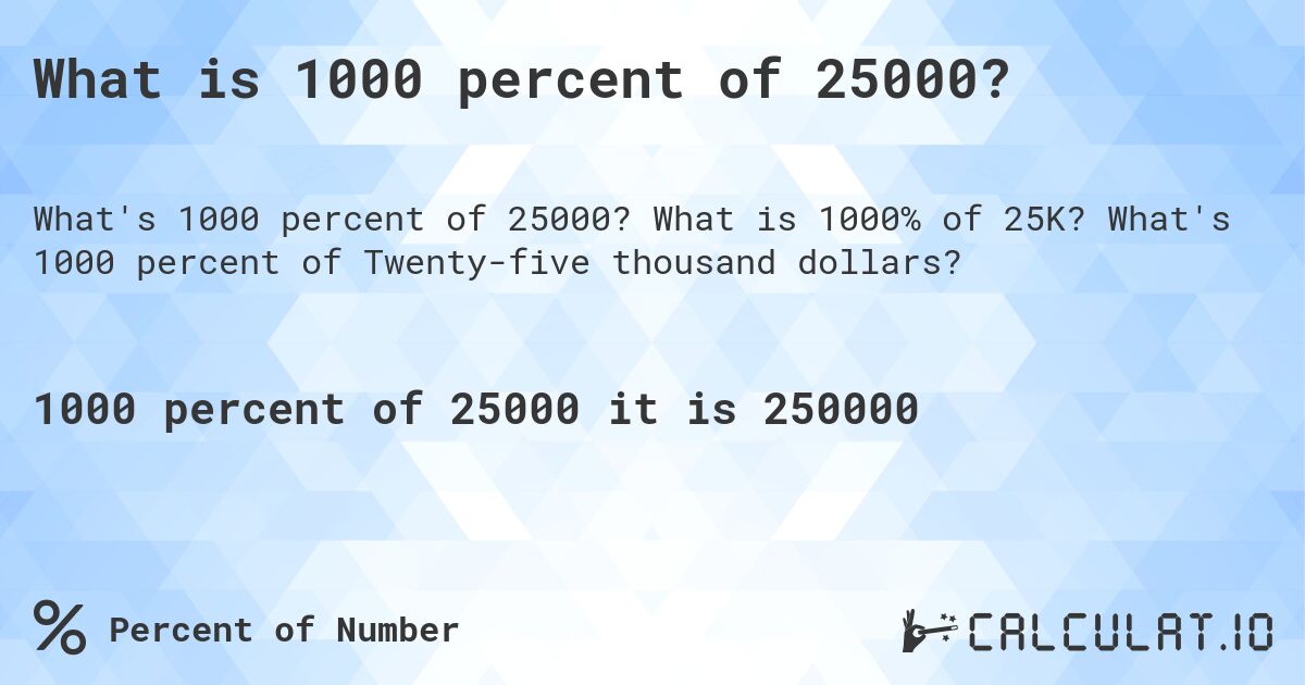 What is 1000 percent of 25000?. What is 1000% of 25K? What's 1000 percent of Twenty-five thousand dollars?