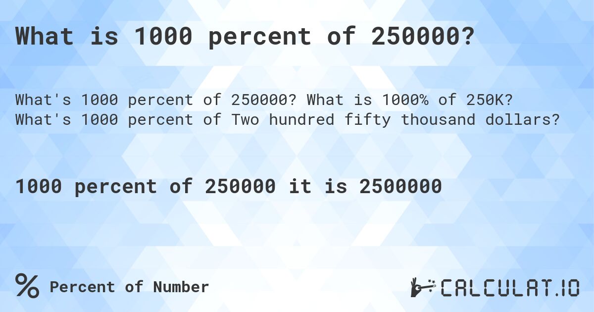 What is 1000 percent of 250000?. What is 1000% of 250K? What's 1000 percent of Two hundred fifty thousand dollars?