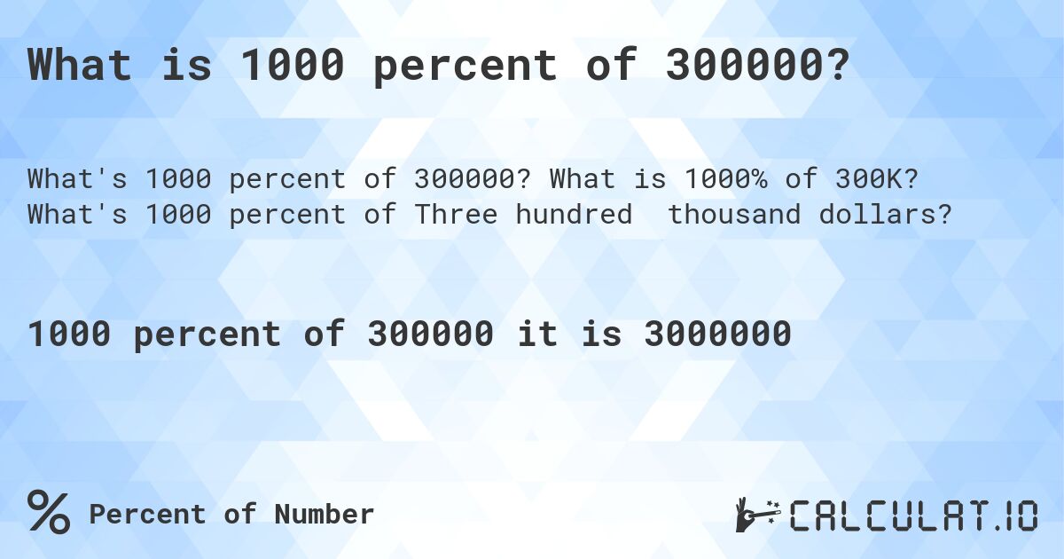 What is 1000 percent of 300000?. What is 1000% of 300K? What's 1000 percent of Three hundred thousand dollars?