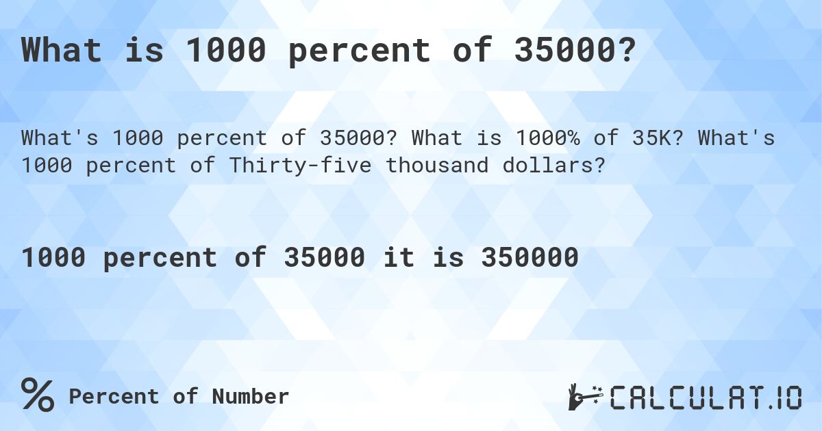 What is 1000 percent of 35000?. What is 1000% of 35K? What's 1000 percent of Thirty-five thousand dollars?