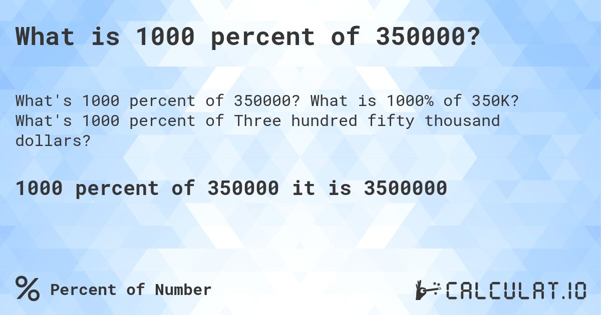 What is 1000 percent of 350000?. What is 1000% of 350K? What's 1000 percent of Three hundred fifty thousand dollars?