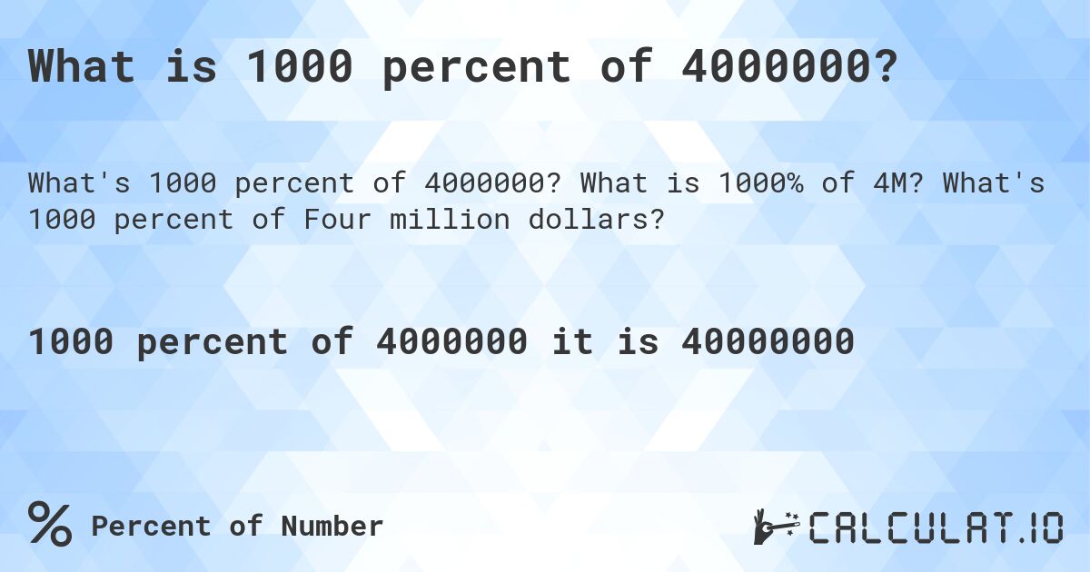 What is 1000 percent of 4000000?. What is 1000% of 4M? What's 1000 percent of Four million dollars?