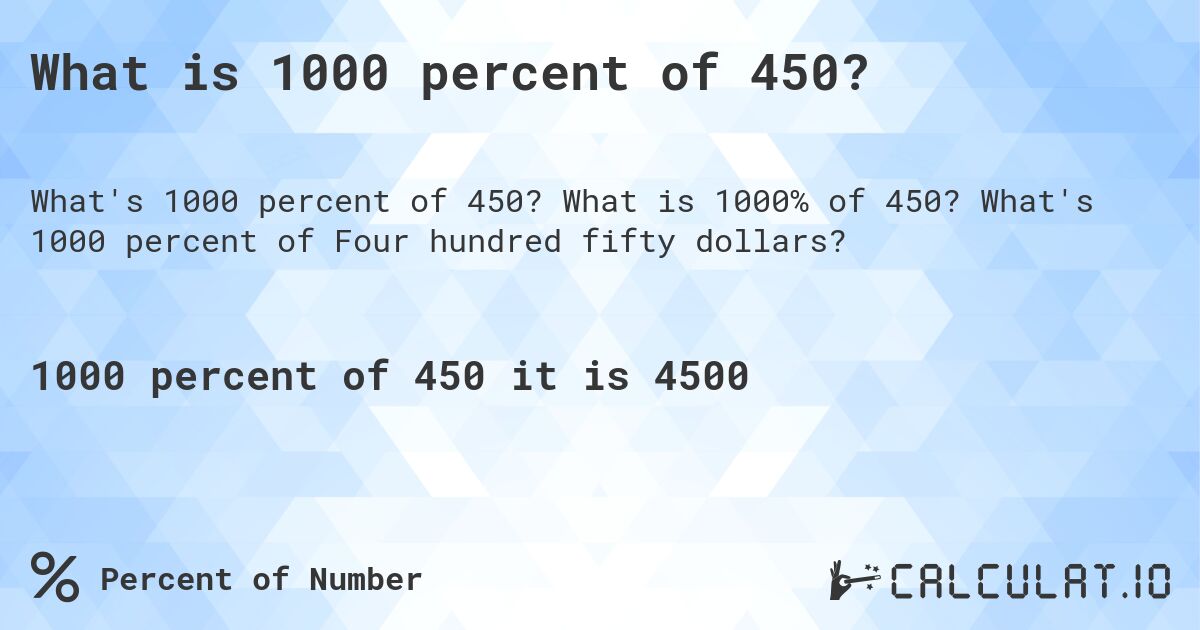 What is 1000 percent of 450?. What is 1000% of 450? What's 1000 percent of Four hundred fifty dollars?
