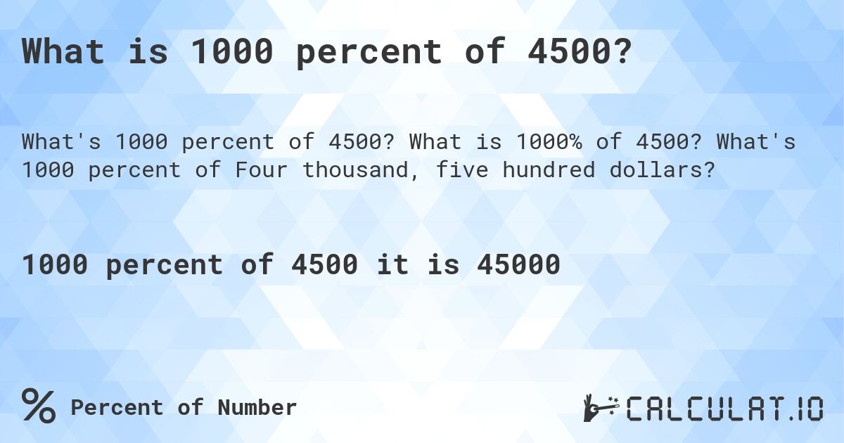 What is 1000 percent of 4500?. What is 1000% of 4500? What's 1000 percent of Four thousand, five hundred dollars?