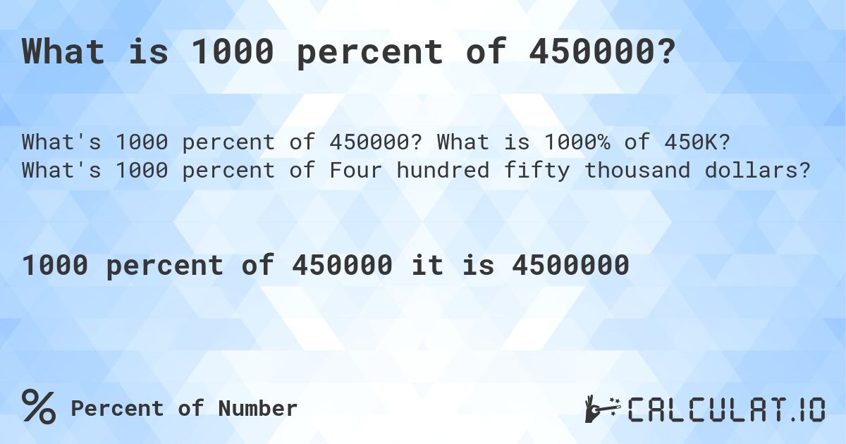 What is 1000 percent of 450000?. What is 1000% of 450K? What's 1000 percent of Four hundred fifty thousand dollars?