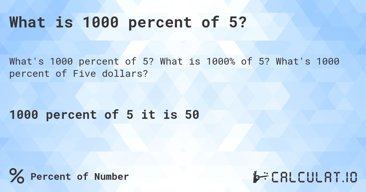 What is 1000 percent of 5?. What is 1000% of 5? What's 1000 percent of Five dollars?