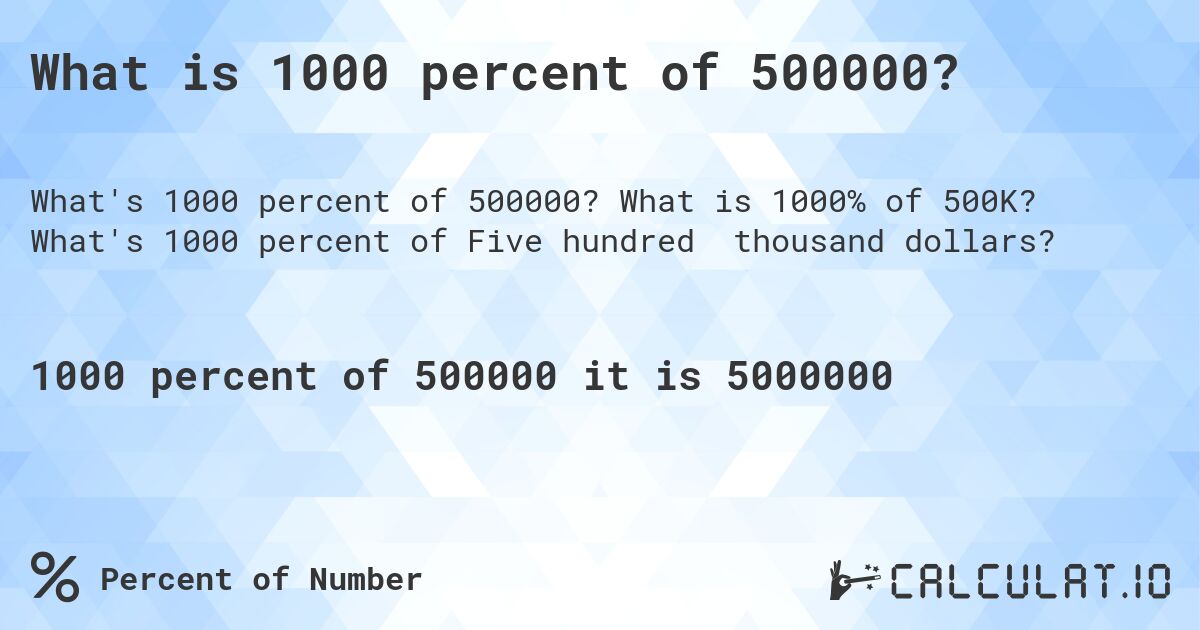 What is 1000 percent of 500000?. What is 1000% of 500K? What's 1000 percent of Five hundred thousand dollars?