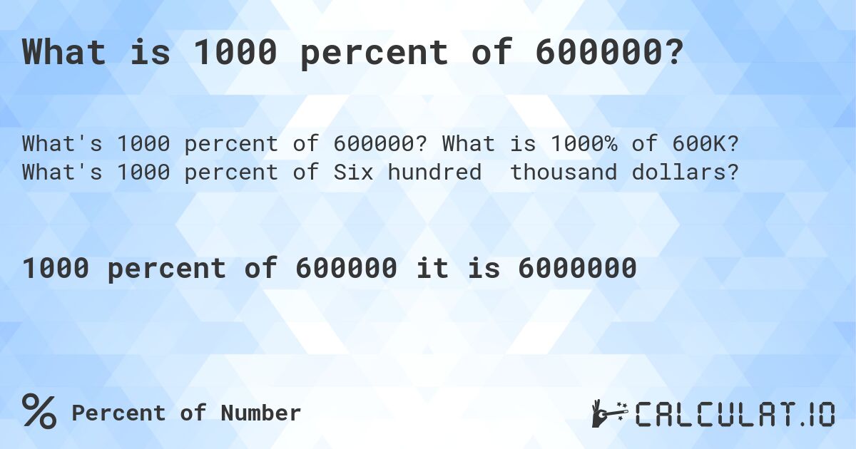 What is 1000 percent of 600000?. What is 1000% of 600K? What's 1000 percent of Six hundred thousand dollars?