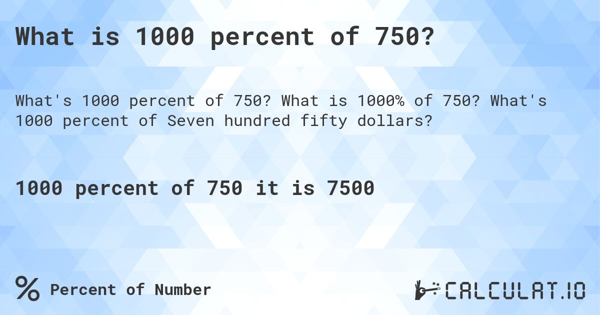 What is 1000 percent of 750?. What is 1000% of 750? What's 1000 percent of Seven hundred fifty dollars?