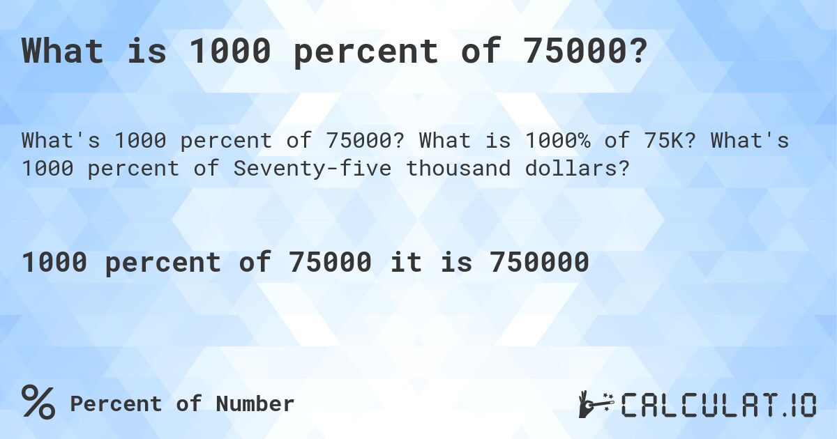 What is 1000 percent of 75000?. What is 1000% of 75K? What's 1000 percent of Seventy-five thousand dollars?