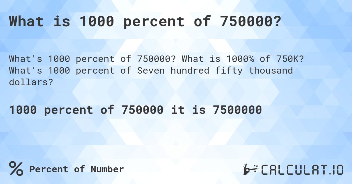 What is 1000 percent of 750000?. What is 1000% of 750K? What's 1000 percent of Seven hundred fifty thousand dollars?