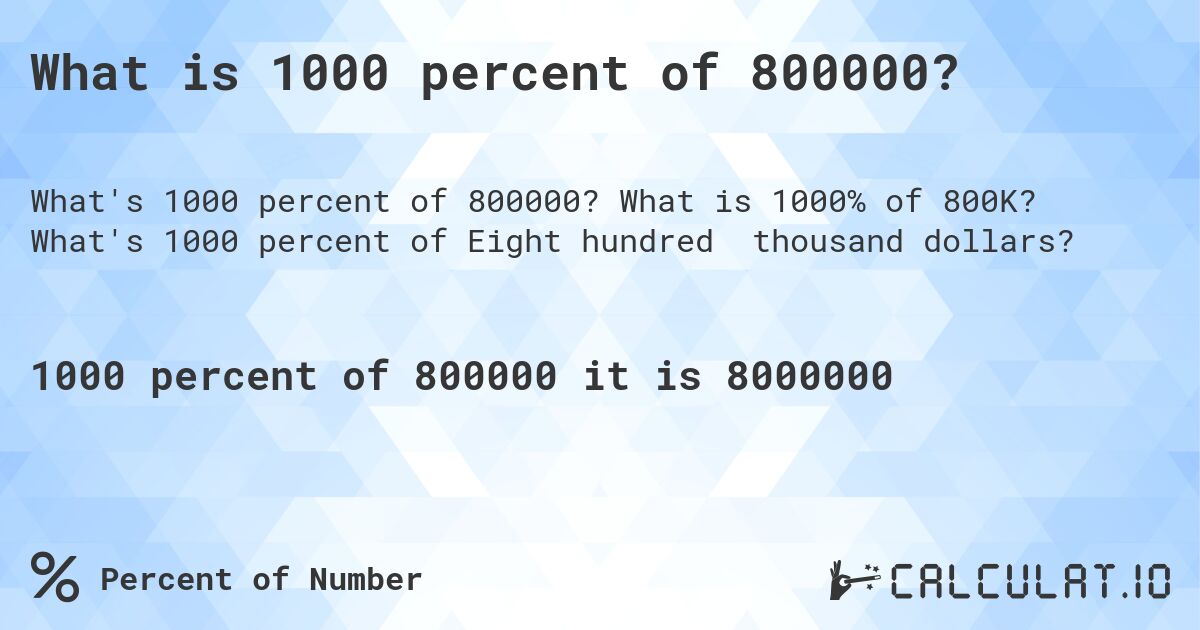 What is 1000 percent of 800000?. What is 1000% of 800K? What's 1000 percent of Eight hundred thousand dollars?